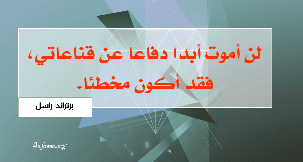 برتراند راسل: لن أموت أبداً دفاعاً عن قناعاتي، فقد أكون مخطئاً.