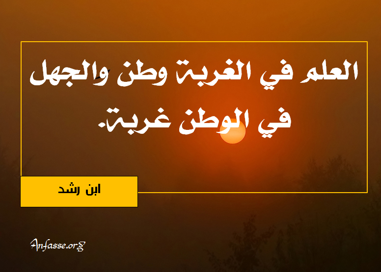 ابن رشد : العلم في الغربة وطن، و الجهل في الوطن غربة