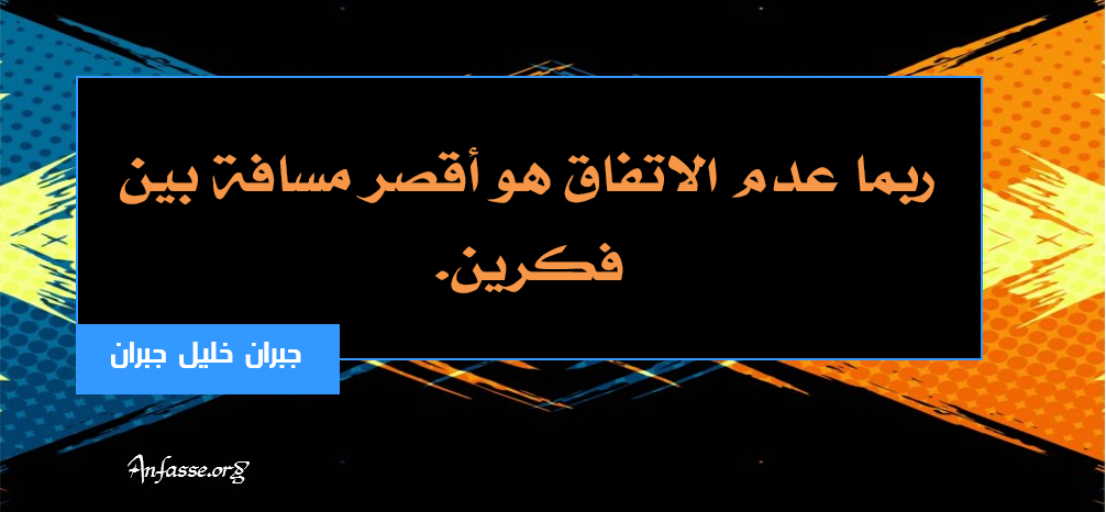 جبران خليل جبران : ربما عدم الاتفاق أقصر مسافة بين فكرين.