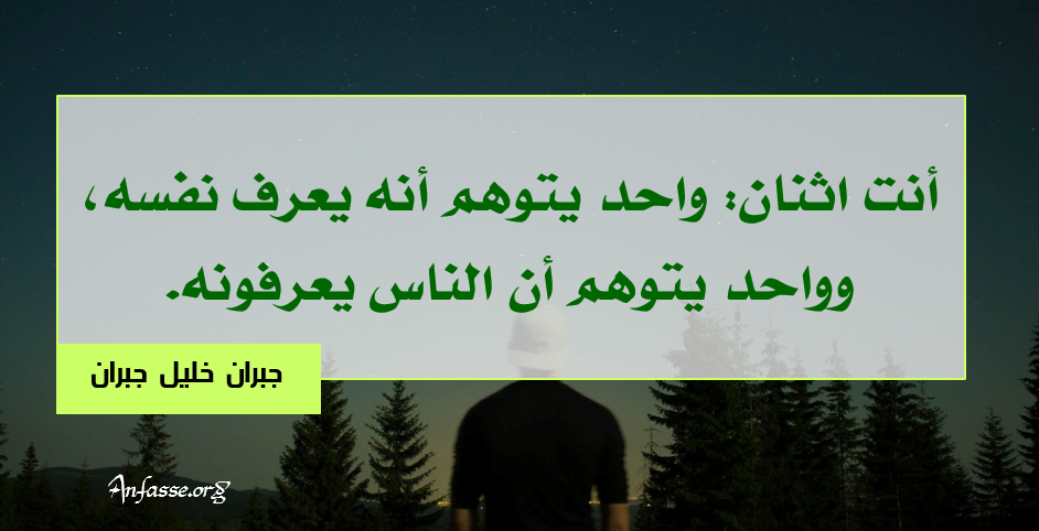 جبران خليل جبران : أنت اثنان: واحد يتوهم أنه يعرف نفسه، وواحد يتوهم أن الناس يعرفونه.