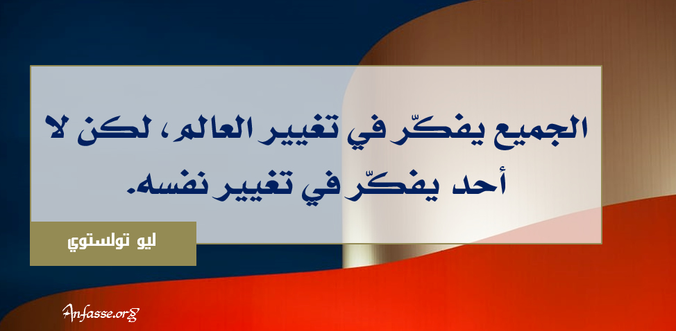 ليو تولستوي: الجميع يفكّر في تغيير العالم، لكن لا أحد يفكّر في تغيير نفسه.